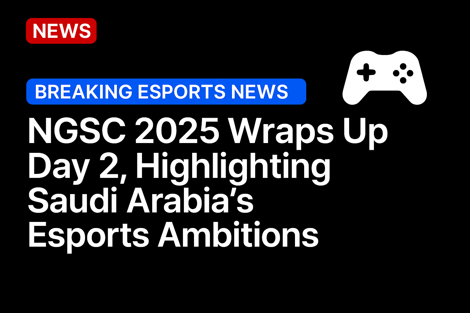 NGSC 2025 wraps up Day 2, highlighting Saudi Arabia’s esports ambitions