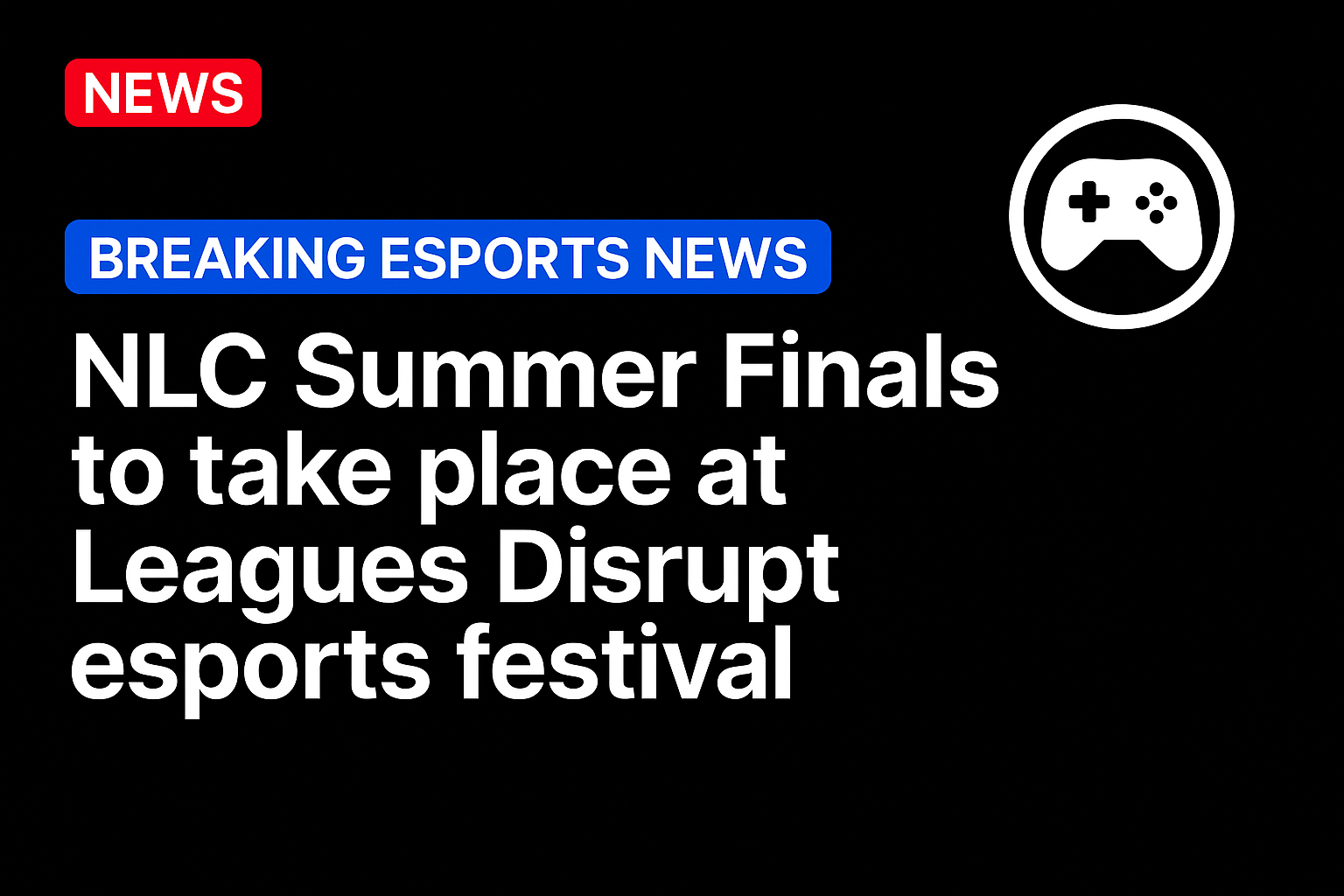 NLC Summer Finals to take place at Leagues Disrupt esports festival