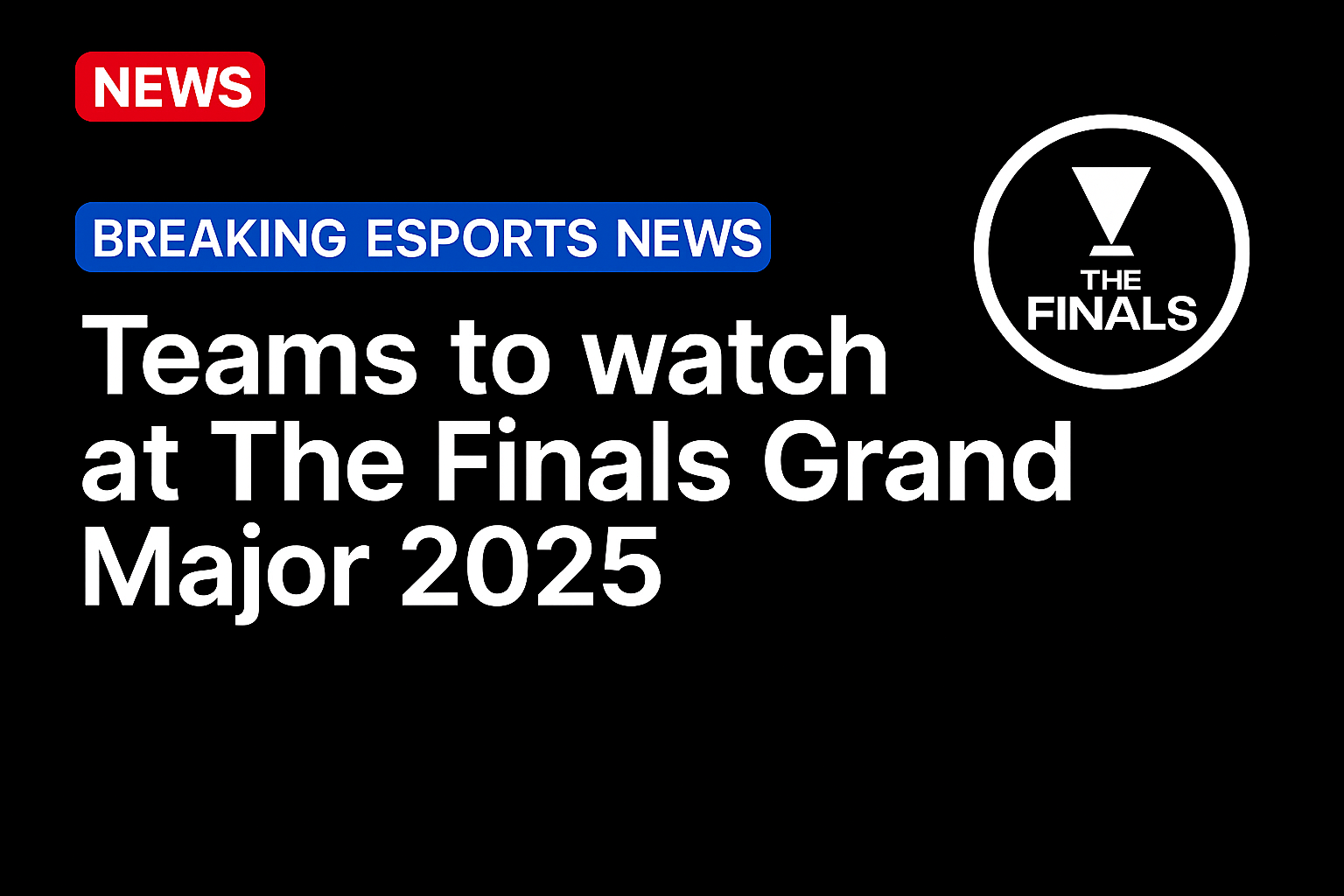 Teams to watch at The Finals Grand Major 2025