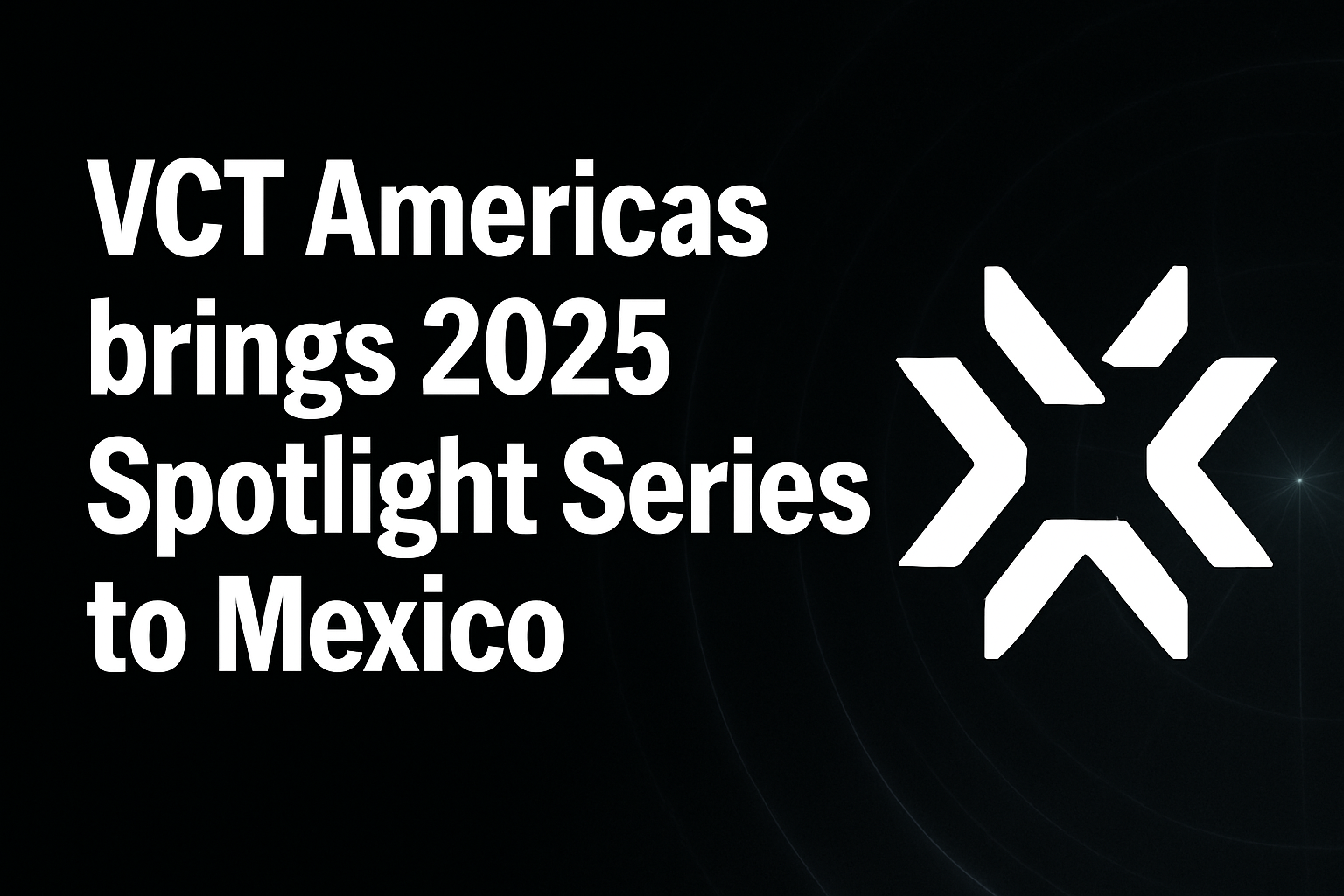 VCT Americas brings 2025 Spotlight Series to Mexico