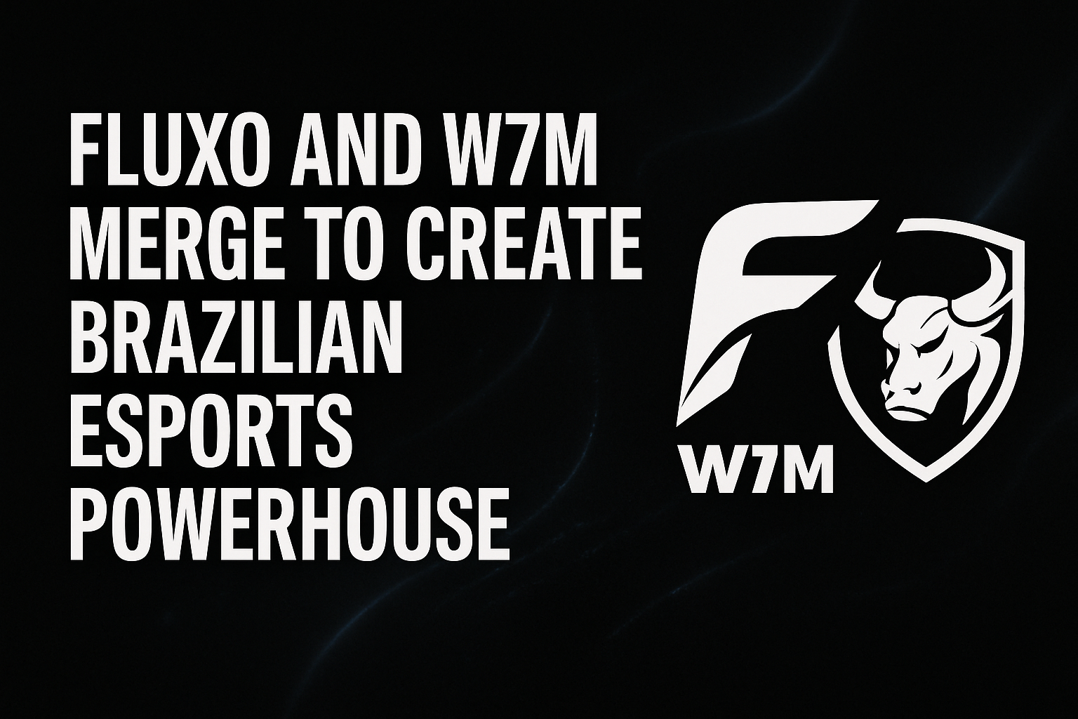 Fluxo and W7M merge to create Brazilian esports powerhouse