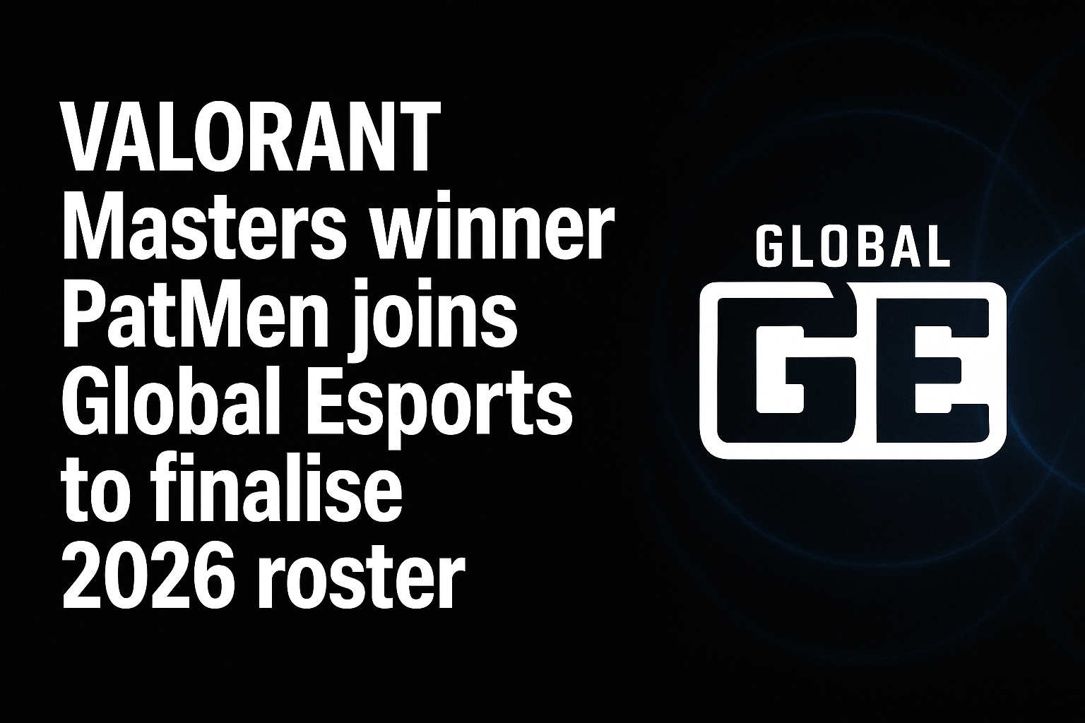 VALORANT Masters winner PatMen joins Global Esports to finalise 2026 roster