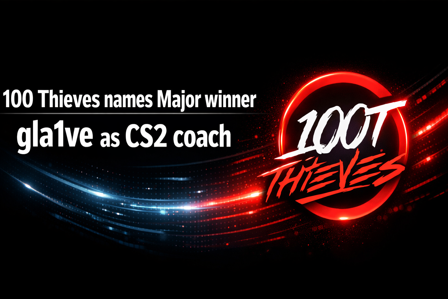 100 Thieves names Major winner gla1ve as CS2 coach