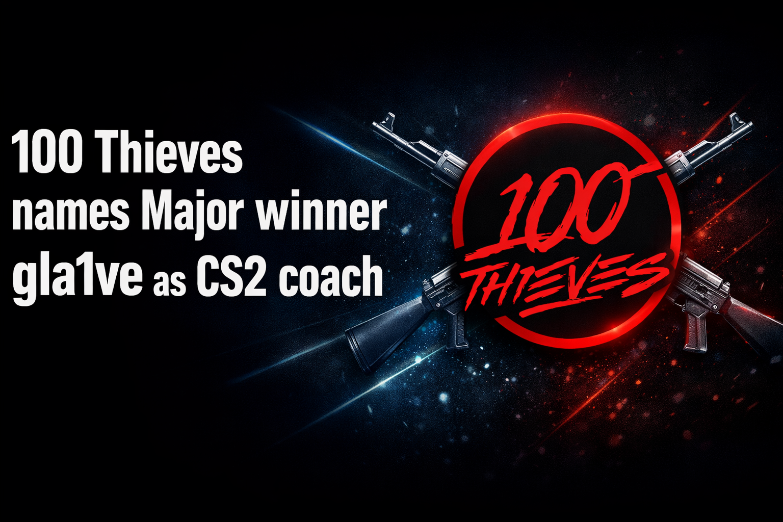 100 Thieves names Major winner gla1ve as CS2 coach