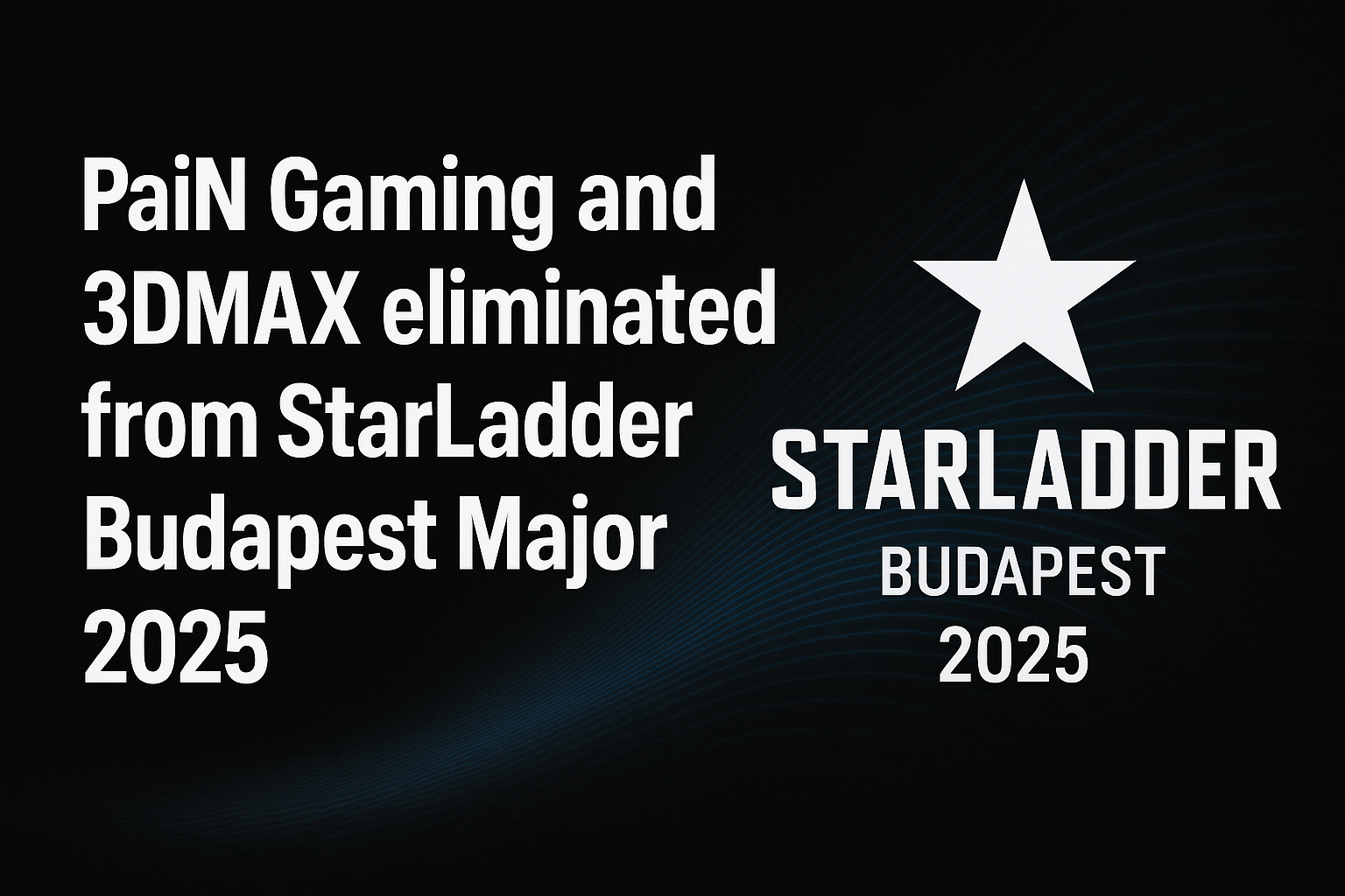 PaiN Gaming and 3DMAX eliminated from StarLadder Budapest Major 2025